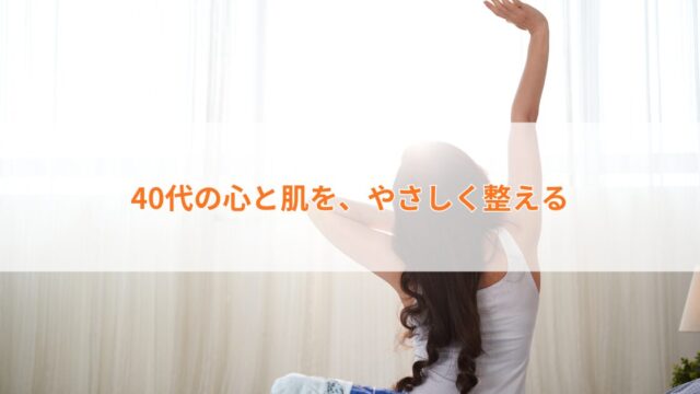 40代心と肌を、やさしく整える