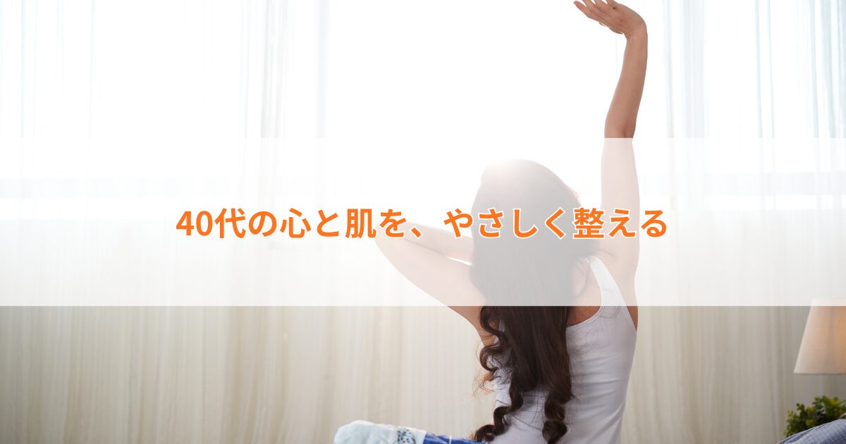 40代心と肌を、やさしく整える