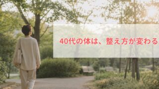 40代の体は、整え方が変わる