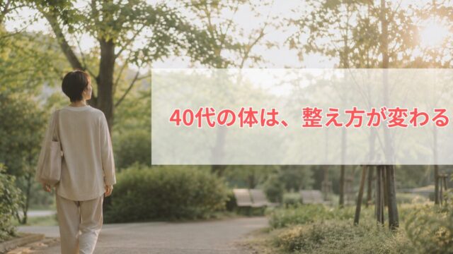 40代の体は、整え方が変わる
