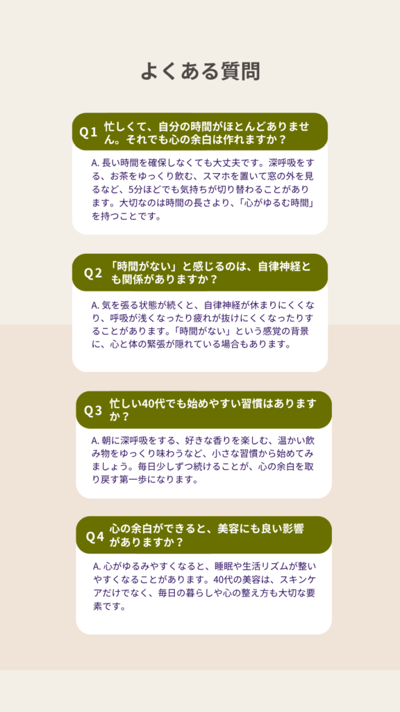 40代女性の「時間がない」「心の余白がない」という悩みに関する、よくある質問と回答をまとめたFAQ。忙しい毎日でも心を整えるヒントを紹介。
