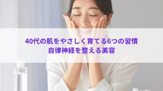40代の肌をやさしく育てる6つの習慣｜自律神経を整える美容