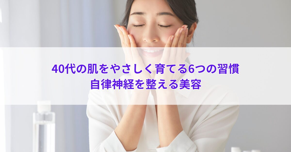 40代の肌をやさしく育てる6つの習慣｜自律神経を整える美容