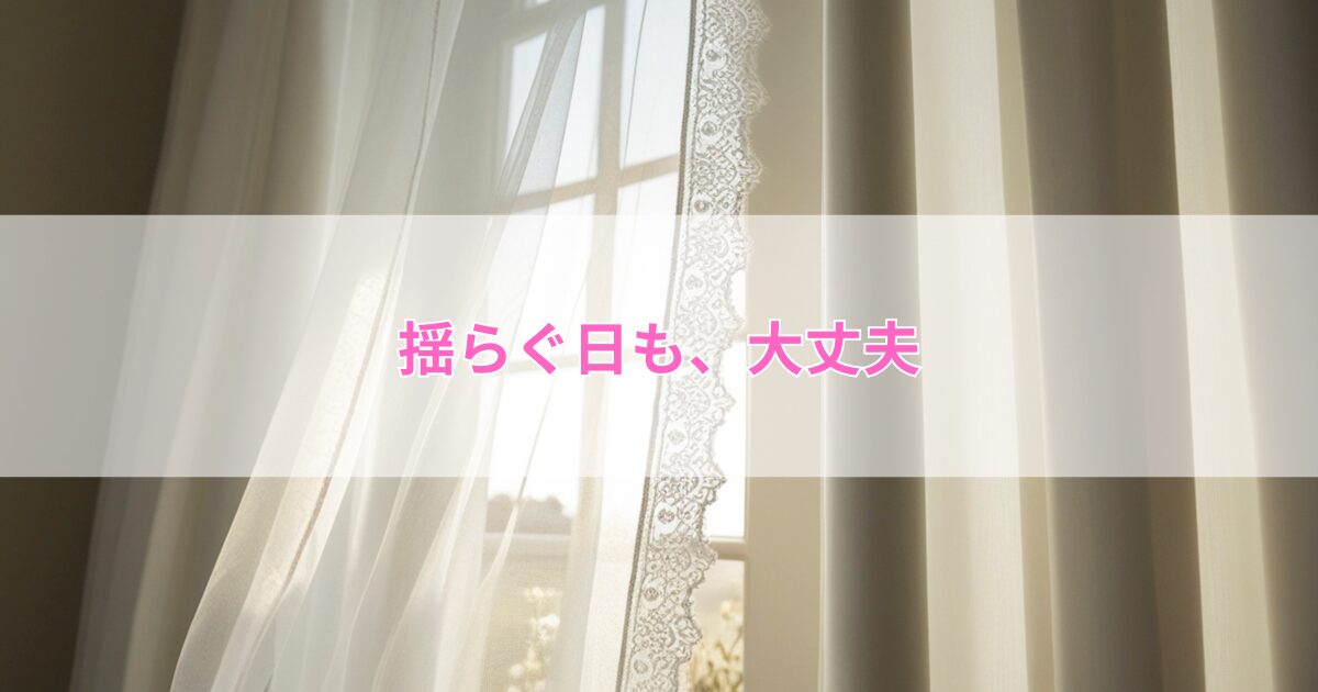 揺らぐ日も、大丈夫。