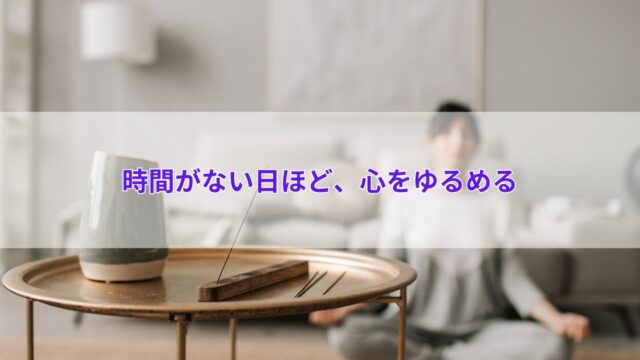 時間がない日ほど、心をゆるめる