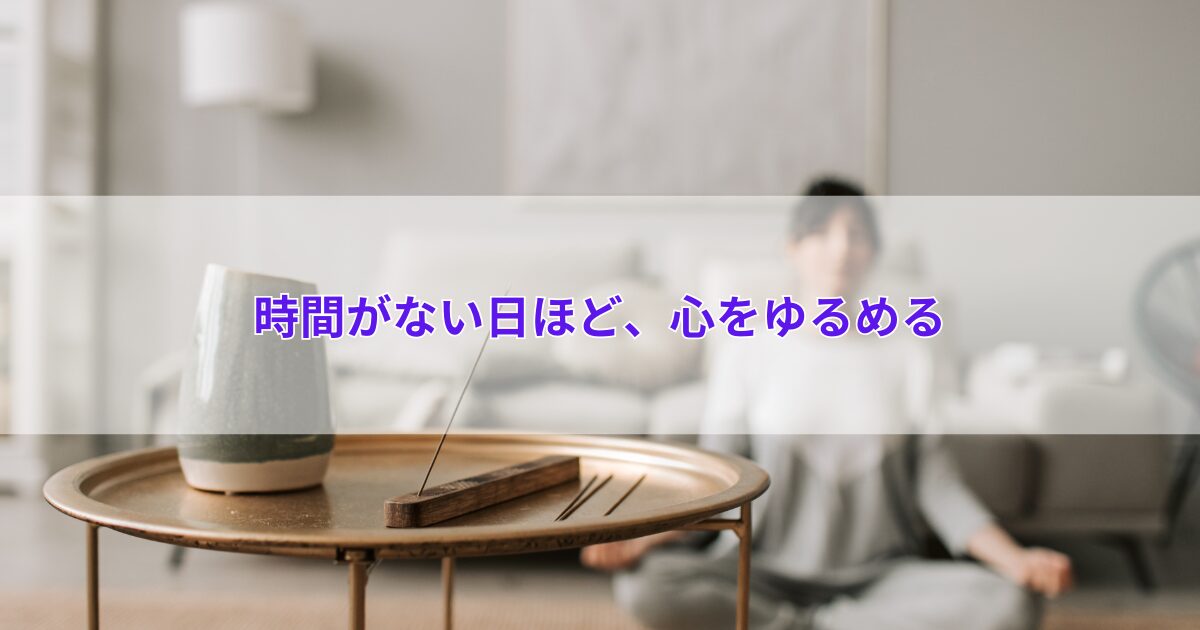 時間がない日ほど、心をゆるめる