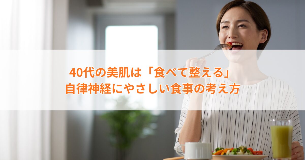 40代の美肌は“食べて整える”｜自律神経にやさしい食事の考え方